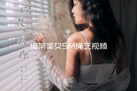 绑架美女SM绳艺视频